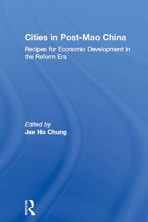 Cities in Post-Mao China: Recipes for Economic Development in the Reform Era (Routledge Studies on China in Transition)