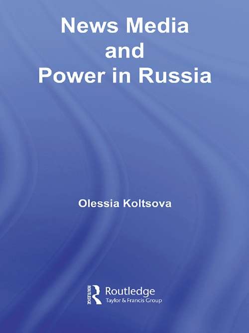 News Media and Power in Russia (BASEES/Routledge Series on Russian and East European Studies #Vol. 24)