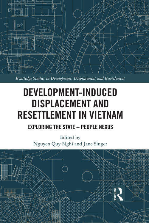 Development-Induced Displacement and Resettlement in Vietnam: Exploring the State – People Nexus (Routledge Studies in Development, Displacement and Resettlement)