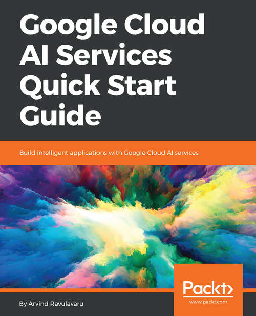 Book cover of Google Cloud AI Services Quick Start Guide: Build intelligent applications with Google Cloud AI services