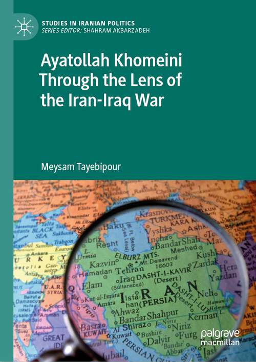 Book cover of Ayatollah Khomeini Through the Lens of the Iran-Iraq War (Studies In Iranian Politics Ser.)