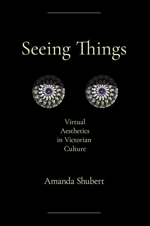 Book cover of Seeing Things: Virtual Aesthetics in Victorian Culture