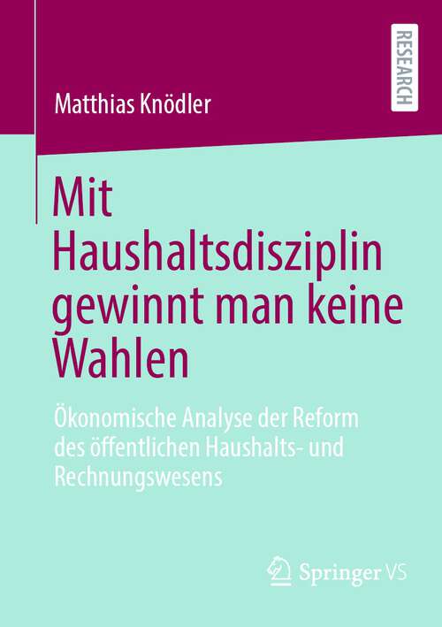 Book cover of Mit Haushaltsdisziplin gewinnt man keine Wahlen: Ökonomische Analyse der Reform des öffentlichen Haushalts- und Rechnungswesens (1. Aufl. 2023)