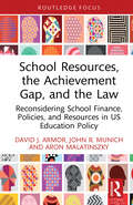 School Resources, the Achievement Gap, and the Law: Reconsidering School Finance, Policies, and Resources in US Education Policy (Routledge Research in Education Policy and Politics)