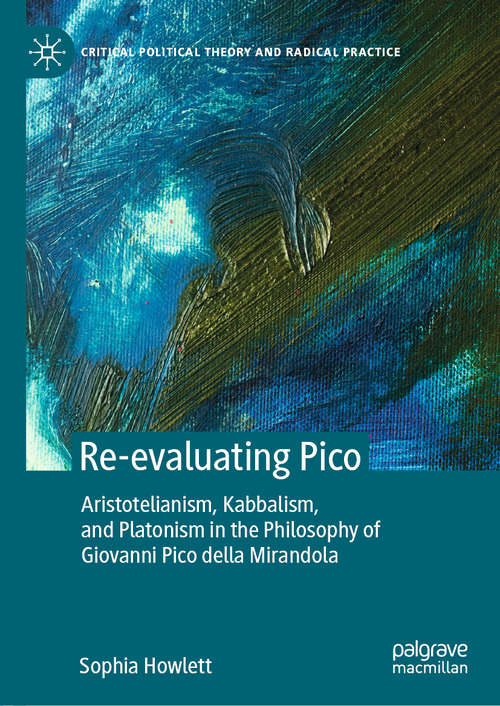 Book cover of Re-evaluating Pico: Aristotelianism, Kabbalism, and Platonism in the Philosophy of Giovanni Pico della Mirandola (1st ed. 2021) (Critical Political Theory and Radical Practice)