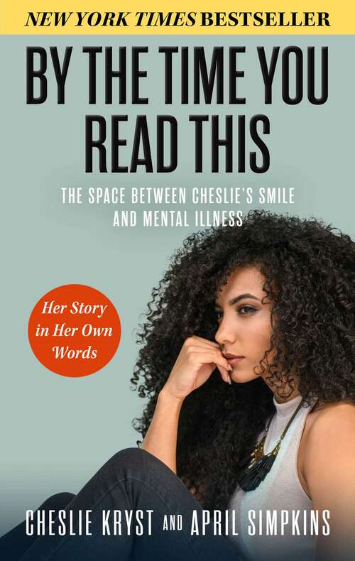 Book cover of By the Time You Read This: The Space between Cheslie's Smile and Mental Illness—Her Story in Her Own Words