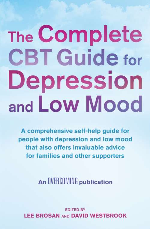The Complete CBT Guide for Depression and Low Mood: A Comprehensive Self-help Guide That Also Offers Invaluable Advice For Families And Other Supporters