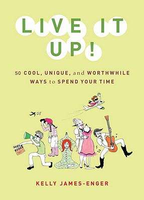 Live It Up!: 50 Cool, Unique, and Worthwhile Ways to Spend Your Time