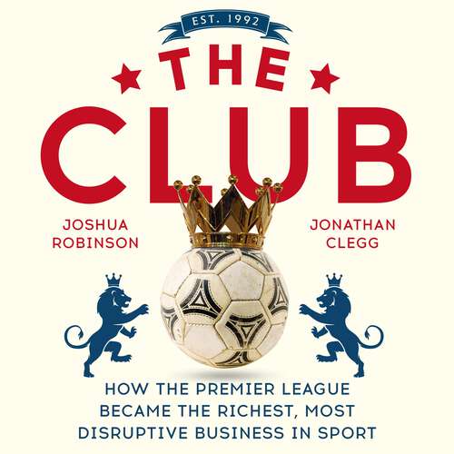 The Club: How the Premier League Became the Richest, Most Disruptive Business in Sport