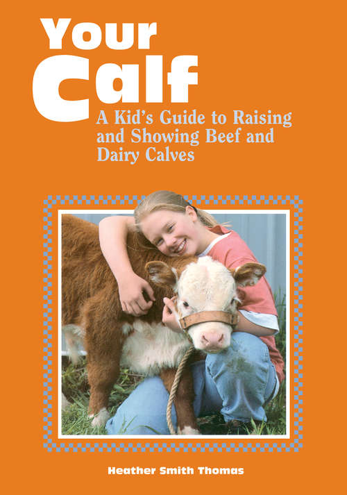 Your Calf: A Kid's Guide to Raising and Showing Beef and Dairy Calves (Storey's Your )
