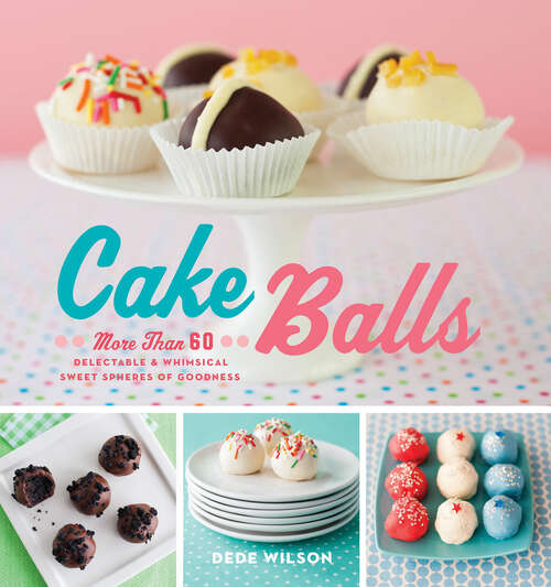 Book cover of Cake Balls: More Than 60 Delectable & Whimsical Sweet Spheres of Goodness