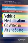 Vehicle Electrification: On Water, in Air and Space (SpringerBriefs in Applied Sciences and Technology)