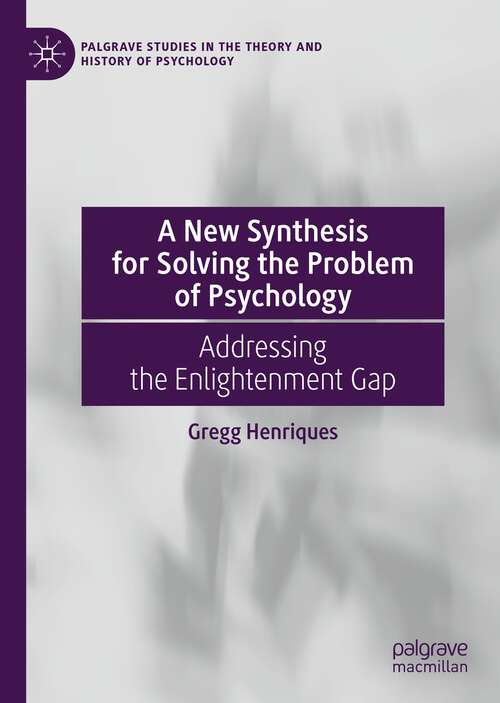 Book cover of A New Synthesis for Solving the Problem of Psychology: Addressing the Enlightenment Gap (1st ed. 2022) (Palgrave Studies in the Theory and History of Psychology)