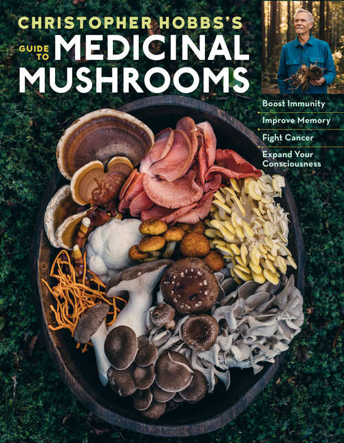 Christopher Hobbs's Medicinal Mushrooms: Boost Immunity, Improve Memory, Fight Cancer, Stop Infection, and Expand Your Consciousness