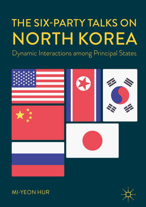 Book cover of The Six-Party Talks on North Korea: Dynamic Interactions among Principal States (1st ed. 2018)