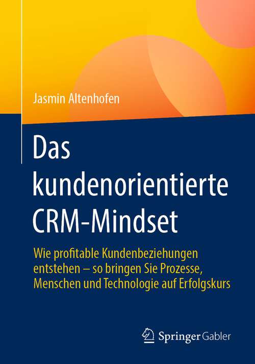 Book cover of Das kundenorientierte CRM-Mindset: Wie profitable Kundenbeziehungen entstehen – so bringen Sie Prozesse, Menschen und Technologie auf Erfolgskurs (1. Aufl. 2022)