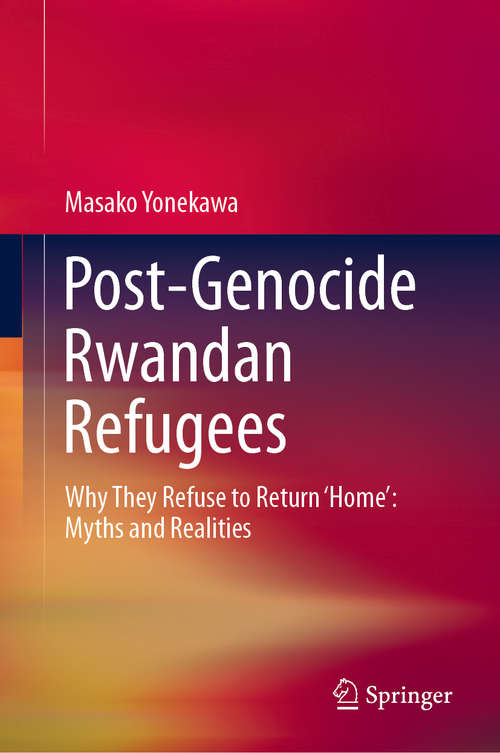 Book cover of Post-Genocide Rwandan Refugees: Why They Refuse to Return ‘Home’: Myths and Realities (1st ed. 2020) (Springerbriefs In Political Science Ser.)