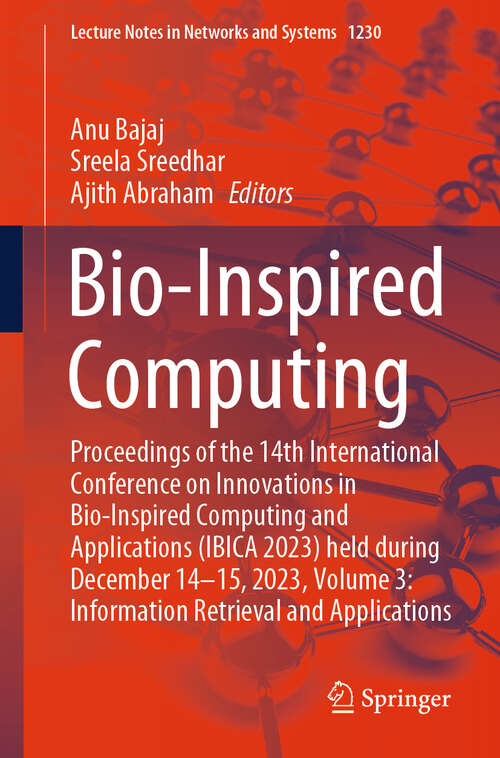 Book cover of Bio-Inspired Computing: Proceedings of the 14th International Conference on Innovations in Bio-Inspired Computing and Applications (IBICA 2023) held during December 14-15, 2023, Volume 3: Information Retrieval and Applications (Lecture Notes in Networks and Systems #1230)