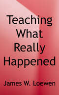 Teaching What Really Happened: How to Avoid the Tyranny of Textbooks and Get Students Excited About Doing History (Multicultural Education Series)