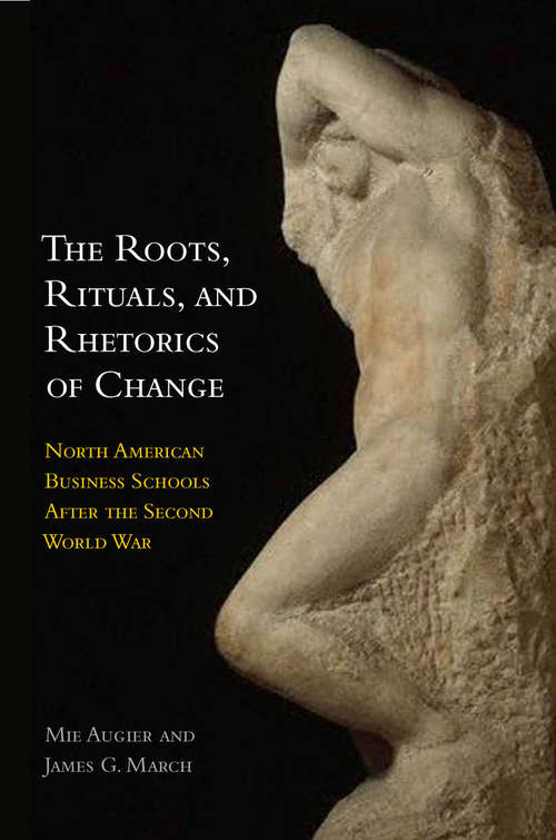 The Roots, Rituals, and Rhetorics of Change: North American Business Schools After the Second World War