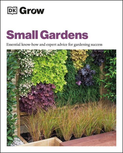 Book cover of Grow Small Gardens: Essential Know-how and Expert Advice for Gardening Success (DK Grow)