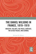 The Daniel Wilsons in France, 1819–1919: Industry, the Arts, the Press, Châteaux, the Elysée Palace, and Scandal