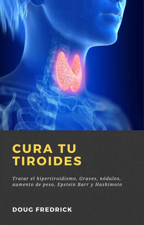 Book cover of Cura tu Tiroides: Tratar el hipertiroidismo, Graves, nódulos, aumento de peso, Epstein Barr y Hashimoto