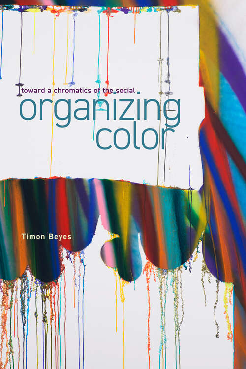 Book cover of Organizing Color: Toward a Chromatics of the Social (Sensing Media: Aesthetics, Philosophy, and Cultures of Media)