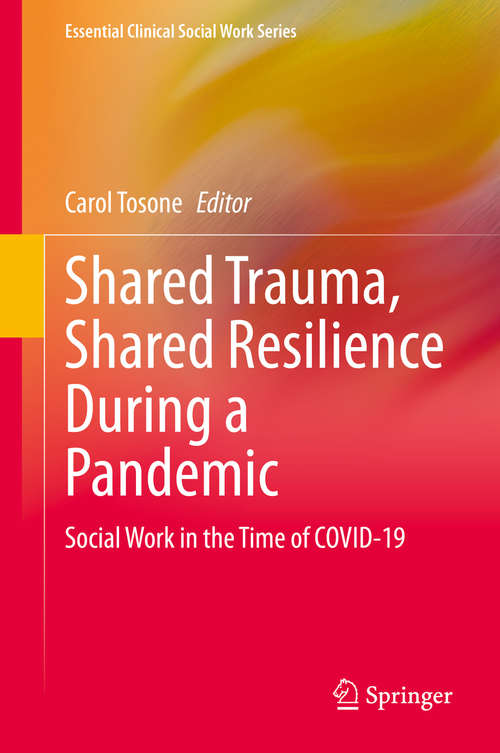 Shared Trauma, Shared Resilience During a Pandemic: Social Work in the Time of COVID-19 (Essential Clinical Social Work Series)