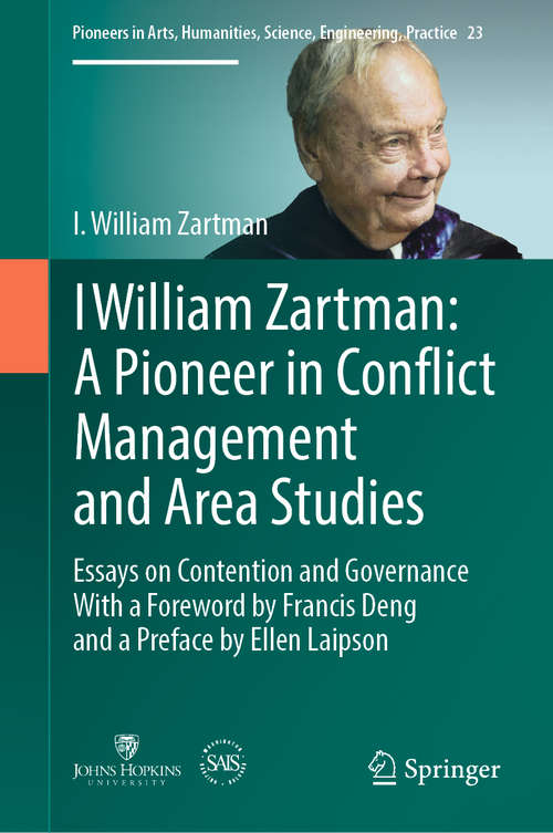 I William Zartman: Essays on Contention and Governance (Pioneers in Arts, Humanities, Science, Engineering, Practice #23)