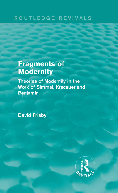 Book cover of Fragments of Modernity: Theories of Modernity in the Work of Simmel, Kracauer and Benjamin (Routledge Revivals)