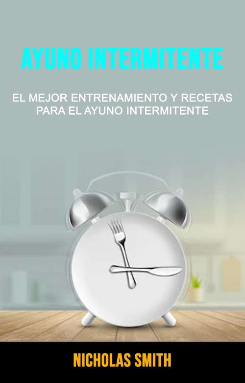 Book cover of Ayuno Intermitente: El Mejor Entrenamiento Y Recetas Para El Ayuno Intermitente