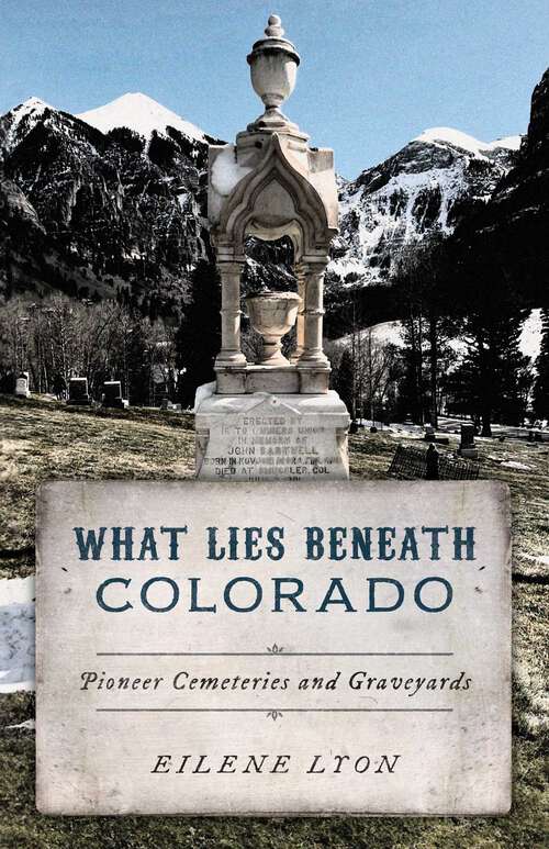 Book cover of What Lies Beneath Colorado: Pioneer Cemeteries and Graveyards