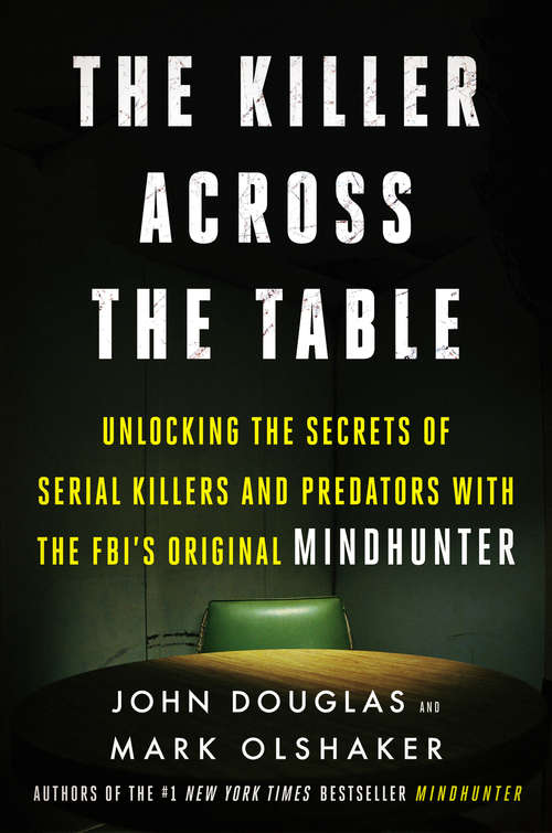 Book cover of The Killer Across the Table: Unlocking the Secrets of Serial Killers and Predators with the FBI's Original Mindhunter