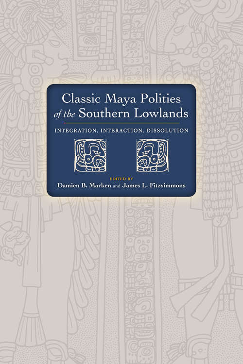 Classic Maya Polities of the Southern Lowlands: Integration, Interaction, Dissolution