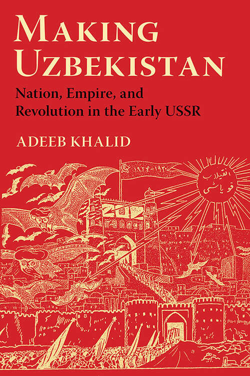 Book cover of Making Uzbekistan: Nation, Empire, and Revolution in the Early USSR