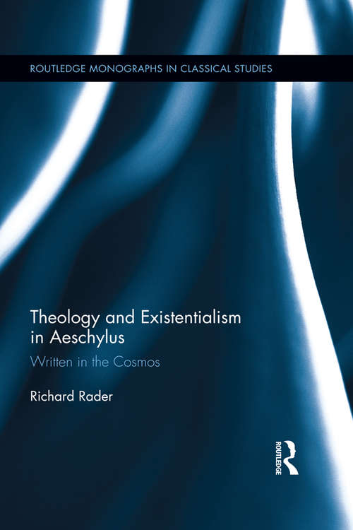 Theology and Existentialism in Aeschylus: Written in the Cosmos (Routledge Monographs in Classical Studies)