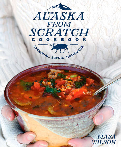 Book cover of The Alaska from Scratch Cookbook: Seasonal. Scenic. Homemade.