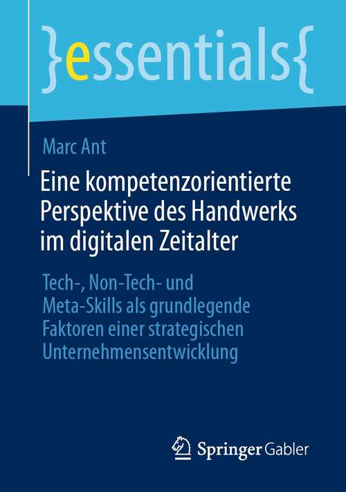Book cover of Eine kompetenzorientierte Perspektive des Handwerks im digitalen Zeitalter: Tech-, Non-Tech- und Meta-Skills als grundlegende Faktoren einer strategischen Unternehmensentwicklung (1. Aufl. 2021) (essentials)