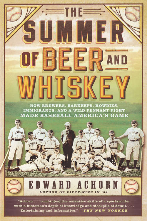 Book cover of The Summer of Beer and Whiskey: How Brewers, Barkeeps, Rowdies, Immigrants, and a Wild Pennant Fight Made Baseball America's Game