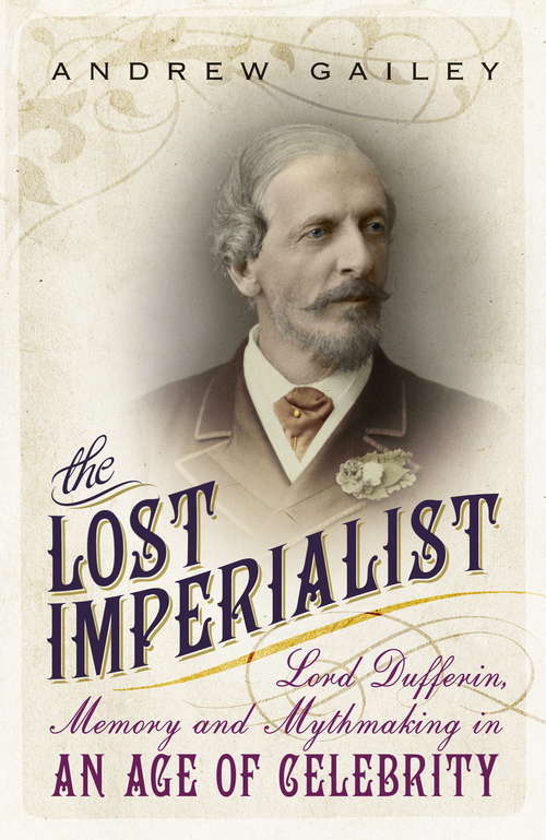Book cover of The Lost Imperialist: Lord Dufferin, Memory and Mythmaking in an Age of Celebrity