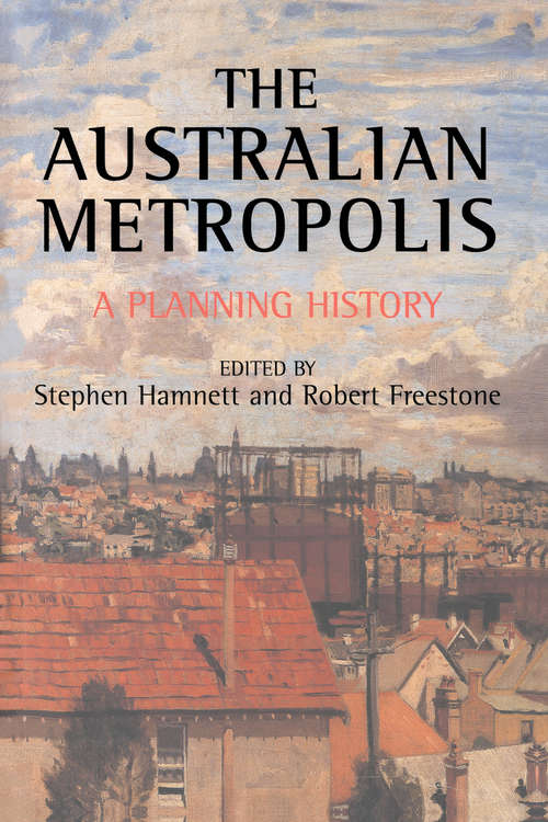 Australian Metropolis: A Planning History (Planning, History and Environment Series #Vol. 25)