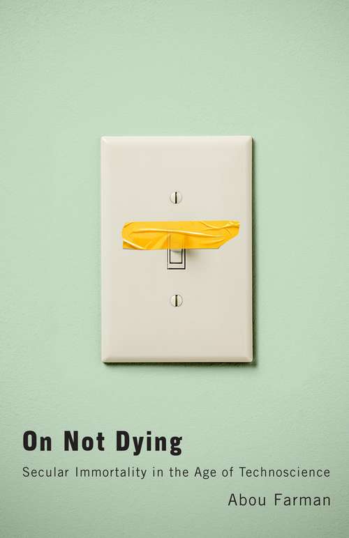 Book cover of On Not Dying: Secular Immortality in the Age of Technoscience