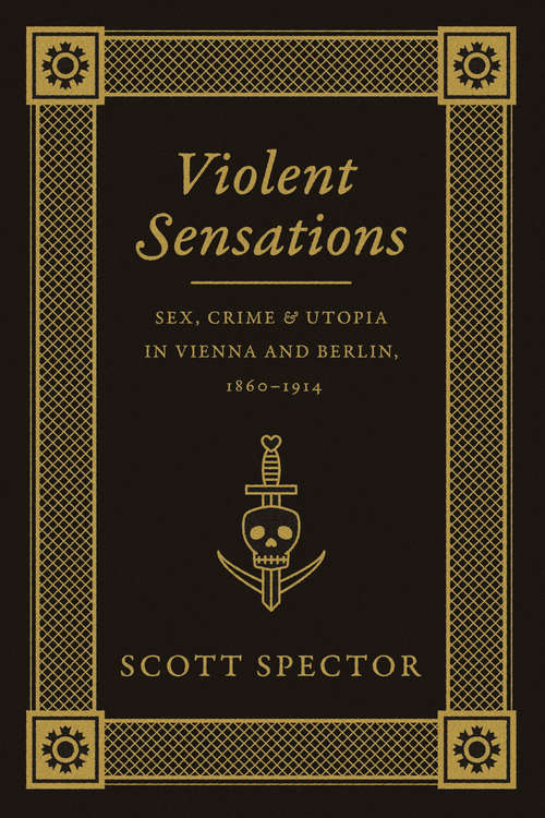 Book cover of Violent Sensations: Sex, Crime, and Utopia in Vienna and Berlin, 1860-1914