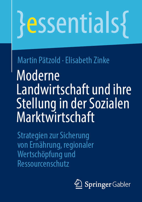 Book cover of Moderne Landwirtschaft und ihre Stellung in der Sozialen Marktwirtschaft: Strategien zur Sicherung von Ernährung, regionaler Wertschöpfung und Ressourcenschutz (essentials)