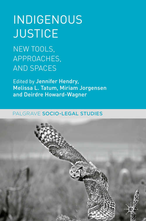 Indigenous Justice: New Tools, Approaches, And Spaces (Palgrave Socio-Legal Studies)