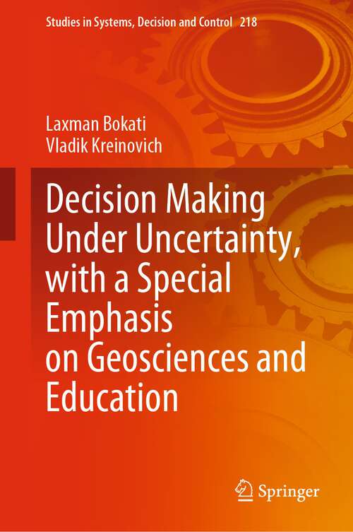 Book cover of Decision Making Under Uncertainty, with a Special Emphasis on Geosciences and Education (1st ed. 2023) (Studies in Systems, Decision and Control #218)
