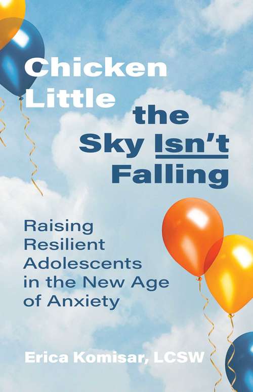 Book cover of Chicken Little the Sky Isn't Falling: Raising Resilient Adolescents in the New Age of Anxiety