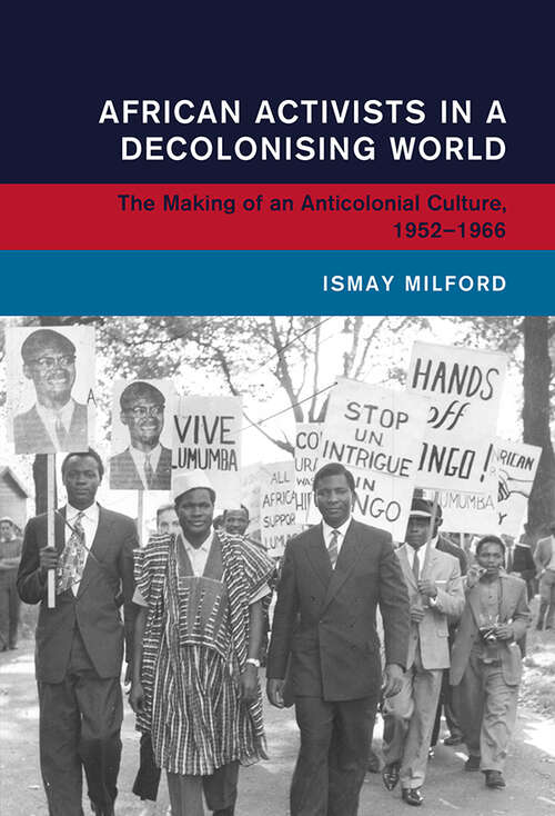 Book cover of African Activists in a Decolonising World: The Making of an Anticolonial Culture, 1952–1966 (Global and International History)