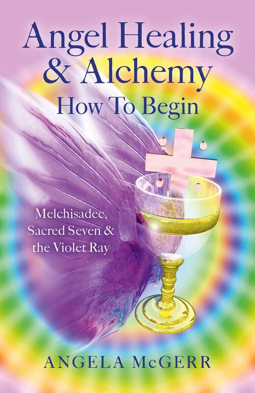 Book cover of Angel Healing & Alchemy – How To Begin: Melchisadec, Sacred Seven & the Violet Ray